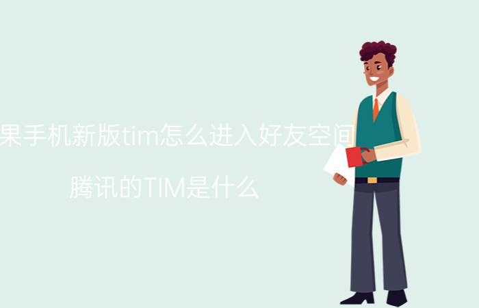 苹果手机新版tim怎么进入好友空间 腾讯的TIM是什么？